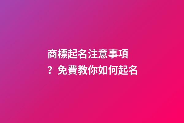 商標起名注意事項？免費教你如何起名-第1張-商標起名-玄機派